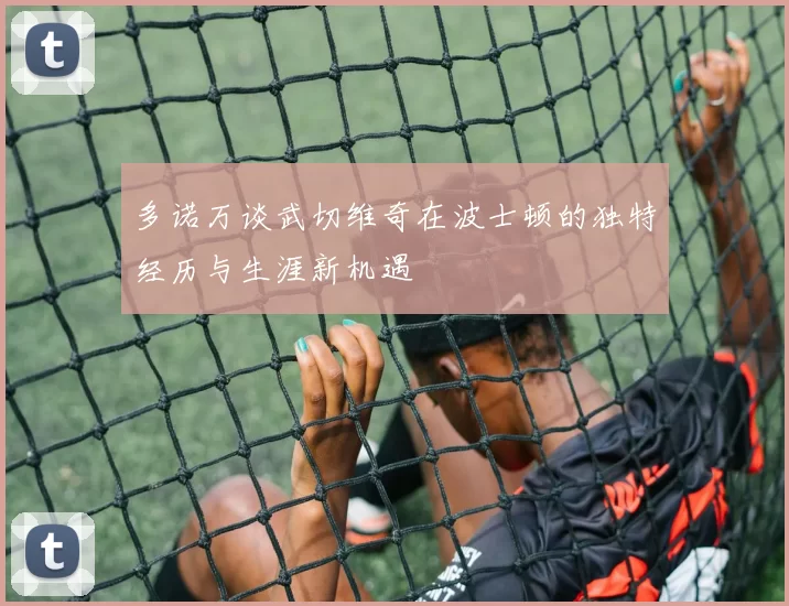 多诺万谈武切维奇在波士顿的独特经历与生涯新机遇