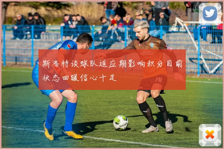 斯洛特谈球队适应期影响积分目前状态回暖信心十足