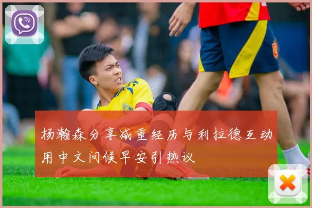 杨瀚森分享减重经历与利拉德互动用中文问候早安引热议