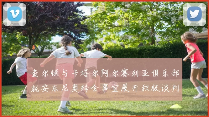 查尔顿与卡塔尔阿尔赛利亚俱乐部就安东尼奥转会事宜展开积极谈判