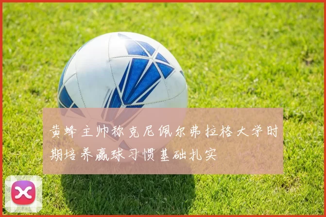 黄蜂主帅称克尼佩尔弗拉格大学时期培养赢球习惯基础扎实