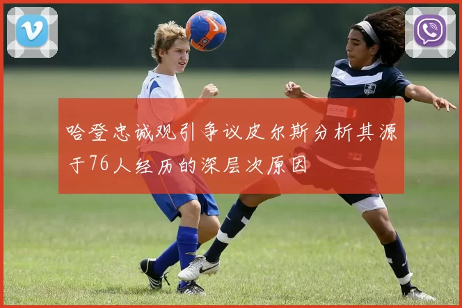 哈登忠诚观引争议皮尔斯分析其源于76人经历的深层次原因