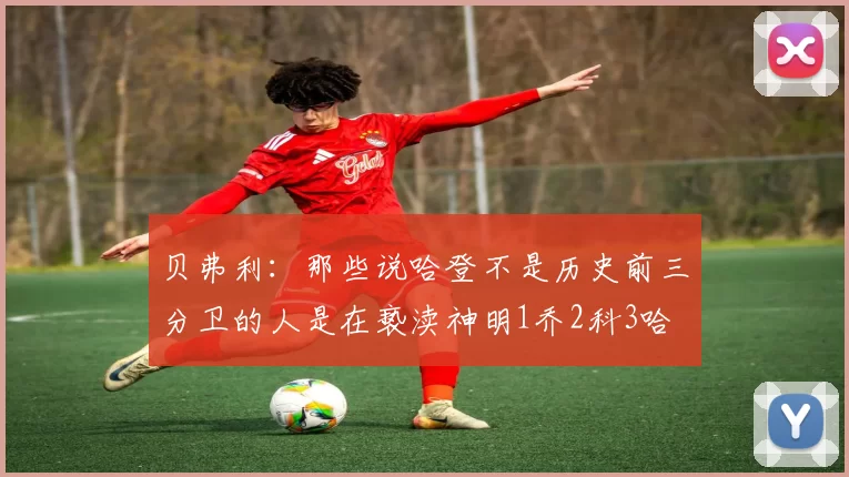 贝弗利：那些说哈登不是历史前三分卫的人是在亵渎神明1乔2科3哈