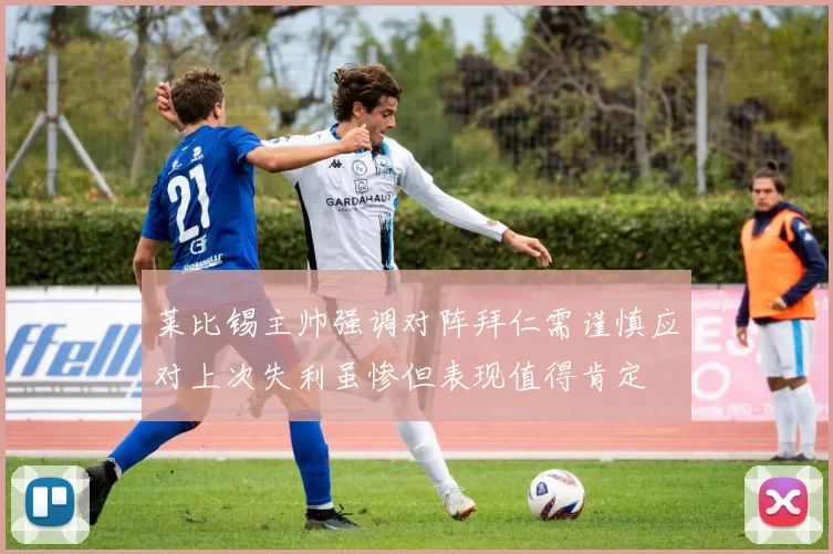 莱比锡主帅强调对阵拜仁需谨慎应对上次失利虽惨但表现值得肯定