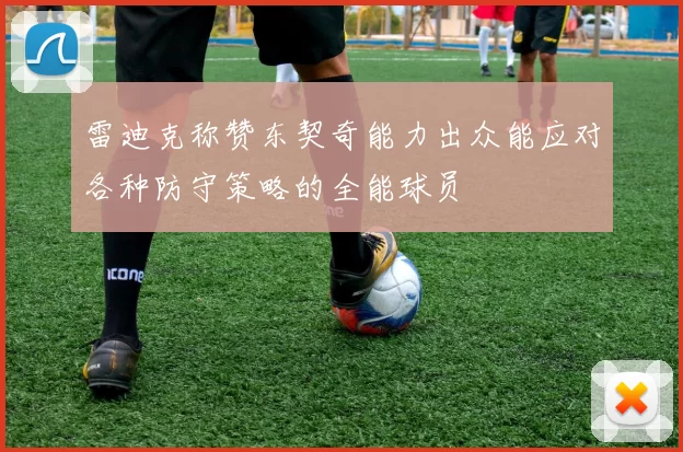 雷迪克称赞东契奇能力出众能应对各种防守策略的全能球员